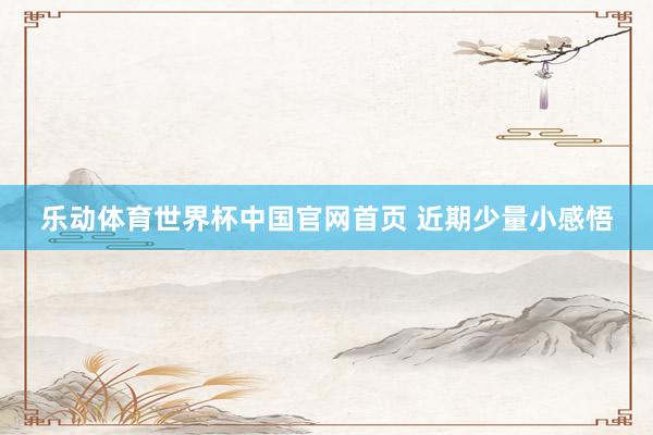 乐动体育世界杯中国官网首页 近期少量小感悟