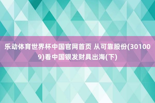 乐动体育世界杯中国官网首页 从可靠股份(301009)看中国银发财具出海(下)