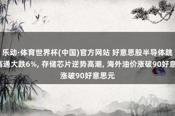 乐动·体育世界杯(中国)官方网站 好意思股半导体跳水， 高通大跌6%， 存储芯片逆势高潮， 海外油价涨破90好意思元