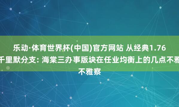 乐动·体育世界杯(中国)官方网站 从经典1.76到千里默分支: 海棠三办事版块在任业均衡上的几点不雅察