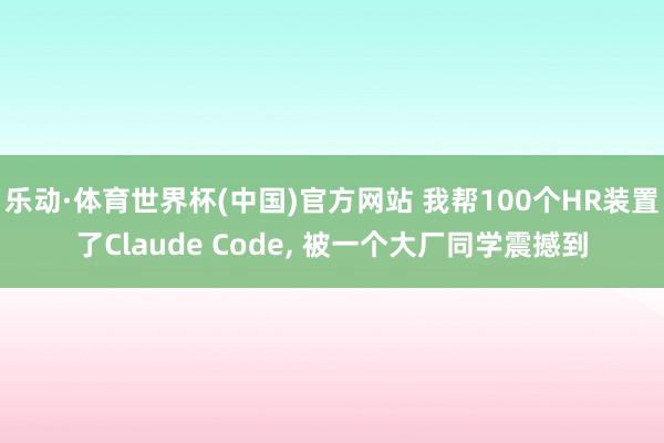 乐动·体育世界杯(中国)官方网站 我帮100个HR装置了Claude Code， 被一个大厂同学震撼到