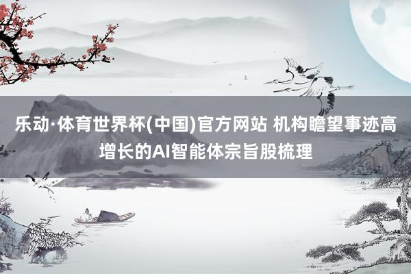 乐动·体育世界杯(中国)官方网站 机构瞻望事迹高增长的AI智能体宗旨股梳理