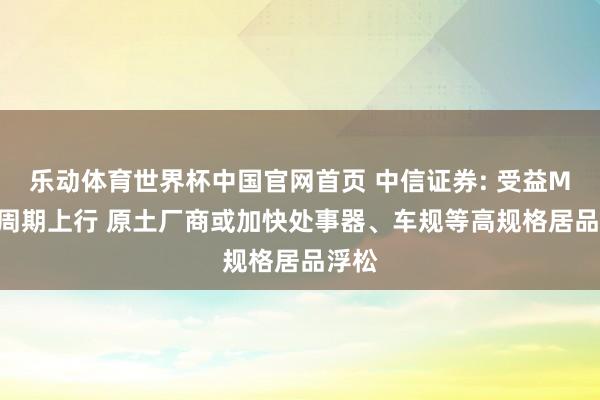乐动体育世界杯中国官网首页 中信证券: 受益MLCC周期上行 原土厂商或加快处事器、车规等高规格居品浮松