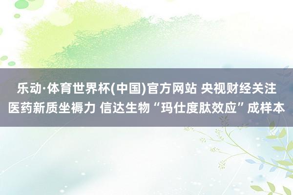 乐动·体育世界杯(中国)官方网站 央视财经关注医药新质坐褥力 信达生物“玛仕度肽效应”成样本