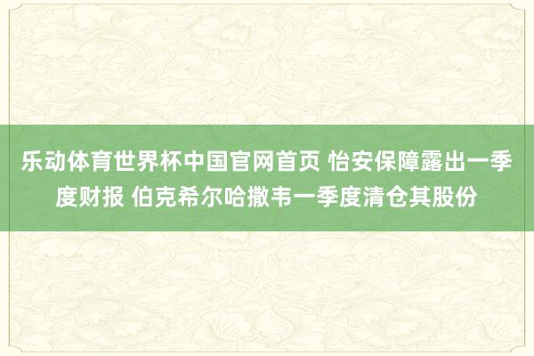 乐动体育世界杯中国官网首页 怡安保障露出一季度财报 伯克希尔哈撒韦一季度清仓其股份