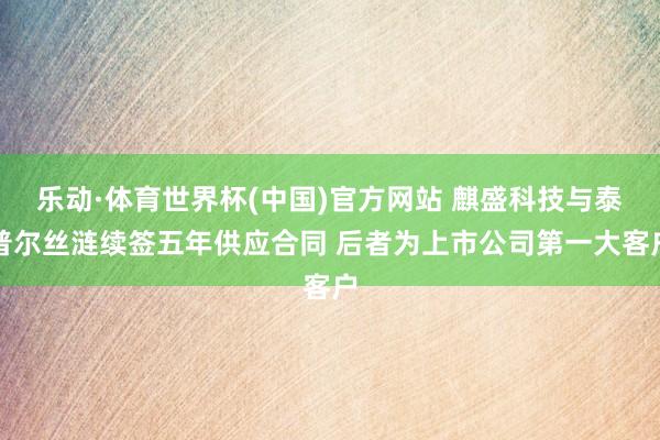 乐动·体育世界杯(中国)官方网站 麒盛科技与泰普尔丝涟续签五年供应合同 后者为上市公司第一大客户