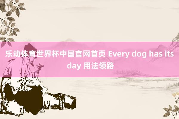 乐动体育世界杯中国官网首页 Every dog has its day 用法领路