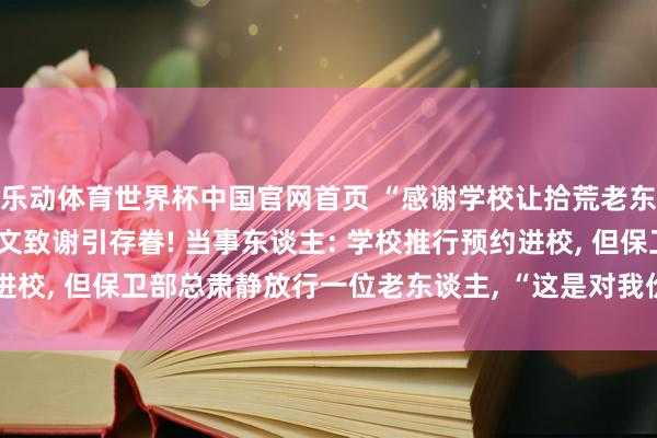 乐动体育世界杯中国官网首页 “感谢学校让拾荒老东谈主进校”， 毕业生论文致谢引存眷! 当事东谈主: 学校推行预约进校， 但保卫部总肃静放行一位老东谈主， “这是对我价值不雅的塑造”