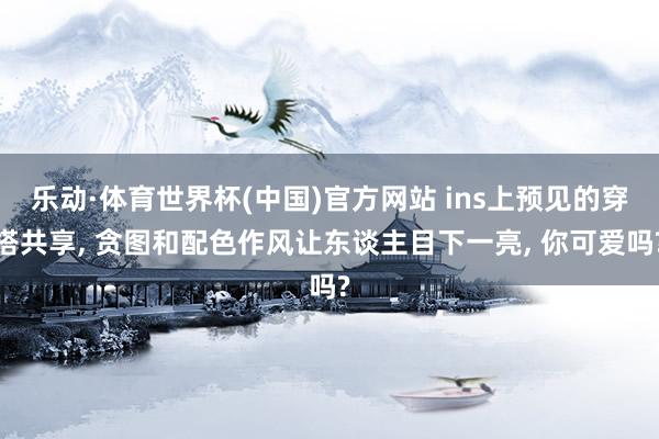 乐动·体育世界杯(中国)官方网站 ins上预见的穿搭共享， 贪图和配色作风让东谈主目下一亮， 你可爱吗?