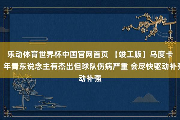 乐动体育世界杯中国官网首页 【竣工版】乌度卡：年青东说念主有杰出但球队伤病严重 会尽快驱动补强