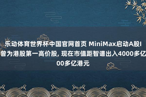 乐动体育世界杯中国官网首页 MiniMax启动A股IPO! 曾为港股第一高价股， 现在市值距智谱出入4000多亿港元