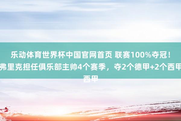 乐动体育世界杯中国官网首页 联赛100%夺冠！弗里克担任俱乐部主帅4个赛季，夺2个德甲+2个西甲