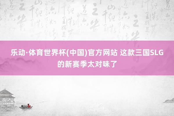 乐动·体育世界杯(中国)官方网站 这款三国SLG的新赛季太对味了
