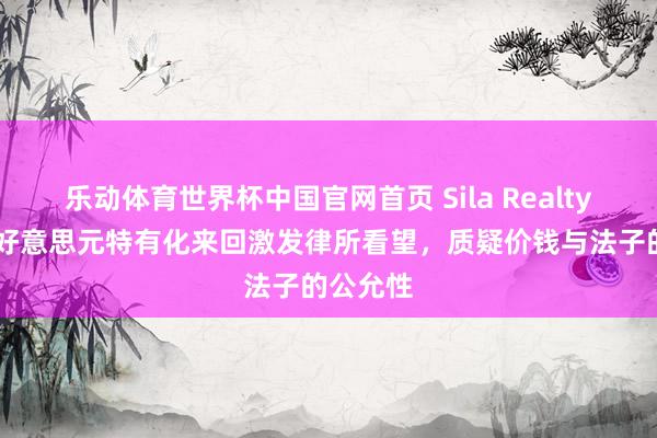 乐动体育世界杯中国官网首页 Sila Realty拟24亿好意思元特有化来回激发律所看望，质疑价钱与法子的公允性