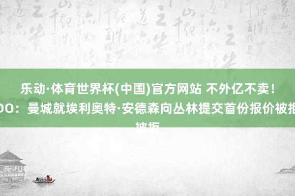乐动·体育世界杯(中国)官方网站 不外亿不卖！DO：曼城就埃利奥特·安德森向丛林提交首份报价被拒