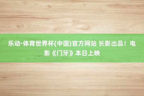乐动·体育世界杯(中国)官方网站 长影出品!电影《门牙》本日上映