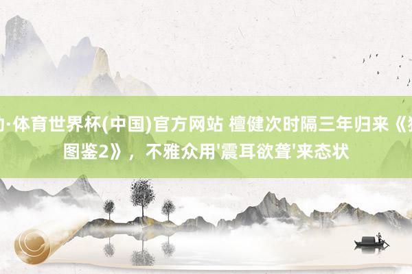 乐动·体育世界杯(中国)官方网站 檀健次时隔三年归来《猎罪图鉴2》，不雅众用'震耳欲聋'来态状