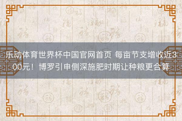 乐动体育世界杯中国官网首页 每亩节支增收近300元！博罗引申侧深施肥时期让种粮更合算