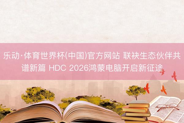 乐动·体育世界杯(中国)官方网站 联袂生态伙伴共谱新篇 HDC 2026鸿蒙电脑开启新征途